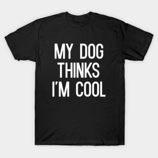 My Dog Thinks I'm Cool T-Shirt T-Shirt